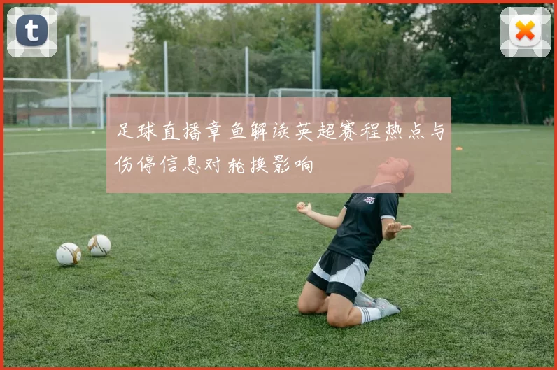 足球直播章鱼解读英超赛程热点与伤停信息对轮换影响