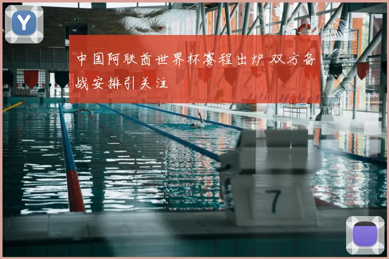 中国阿联酋世界杯赛程出炉 双方备战安排引关注