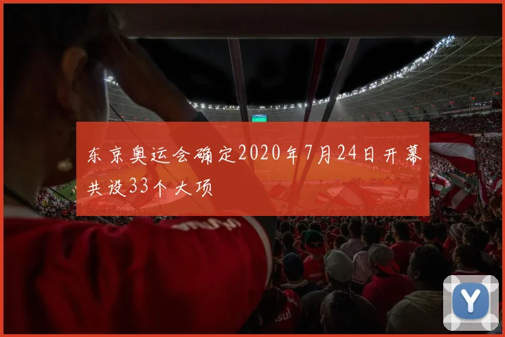 东京奥运会确定2020年7月24日开幕共设33个大项