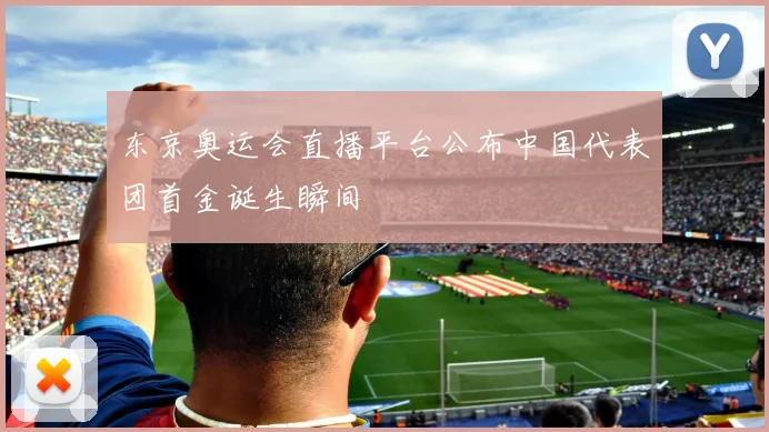 东京奥运会直播平台公布中国代表团首金诞生瞬间