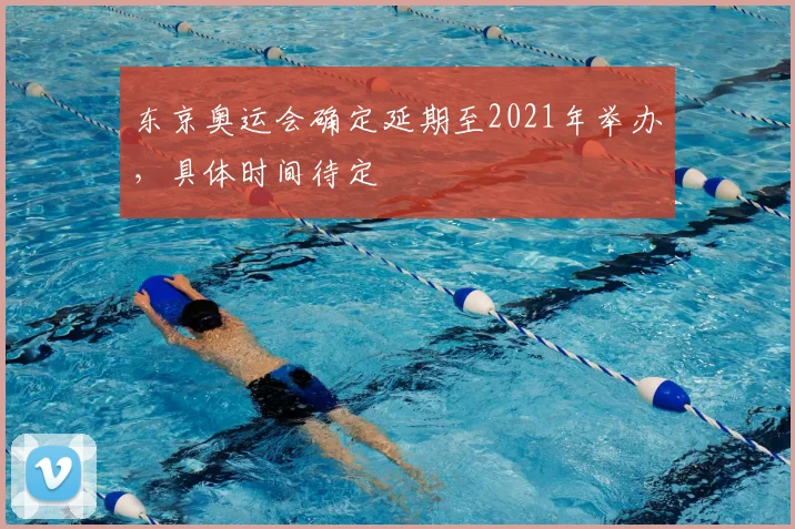 东京奥运会确定延期至2021年举办，具体时间待定