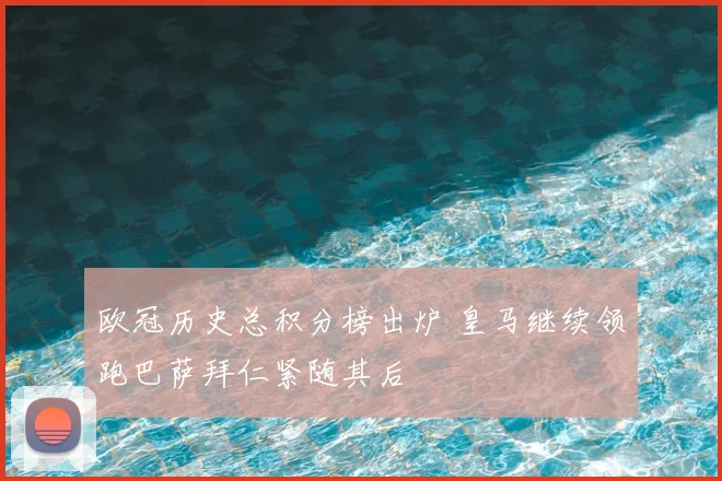 欧冠历史总积分榜出炉 皇马继续领跑巴萨拜仁紧随其后