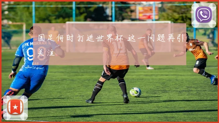 国足何时打进世界杯 这一问题再引关注
