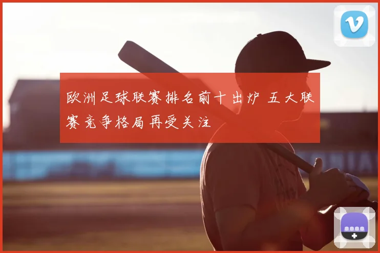 欧洲足球联赛排名前十出炉 五大联赛竞争格局再受关注